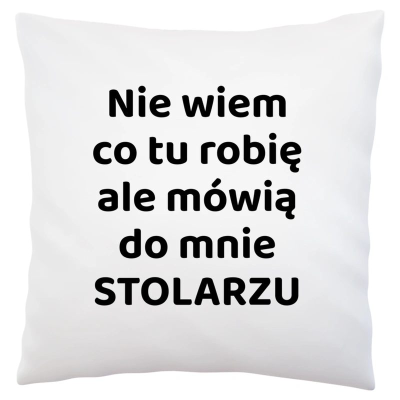 Nie Wiem Co Tu Robię Ale Mówią Do Mnie Stolarzu - Poduszka Biała