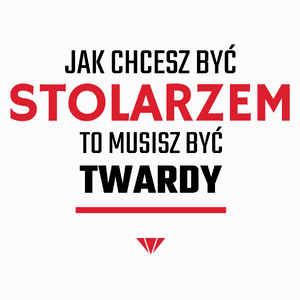 Jak chcesz być stolarzem to musisz być twardy - Poduszka Biała