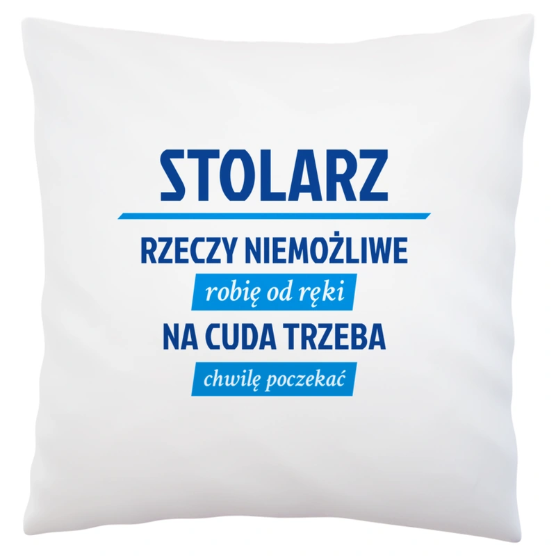 Stolarz - Rzeczy Niemożliwe Robię Od Ręki - Na Cuda Trzeba Chwilę Poczekać - Poduszka Biała