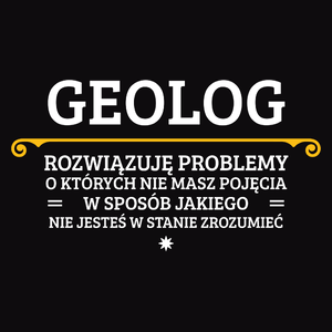 Geolog - Rozwiązuje Problemy O Których Nie Masz Pojęcia - Męska Koszulka Czarna