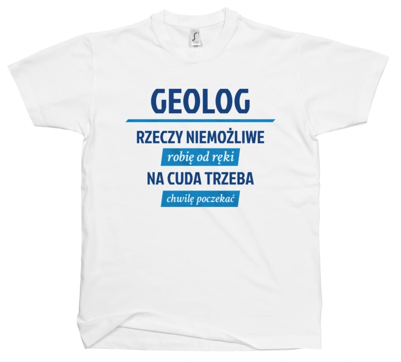 Geolog - Rzeczy Niemożliwe Robię Od Ręki - Na Cuda Trzeba Chwilę Poczekać - Męska Koszulka Biała