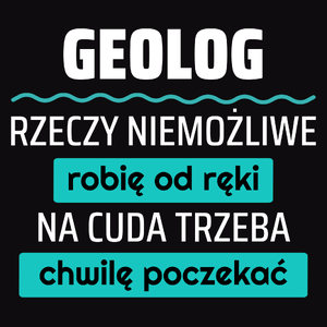 Geolog - Rzeczy Niemożliwe Robię Od Ręki - Na Cuda Trzeba Chwilę Poczekać - Męska Koszulka Czarna