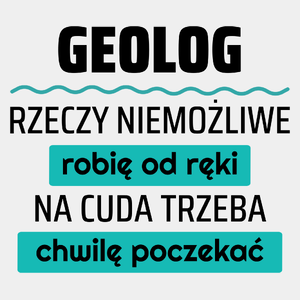 Geolog - Rzeczy Niemożliwe Robię Od Ręki - Na Cuda Trzeba Chwilę Poczekać - Męska Koszulka Biała