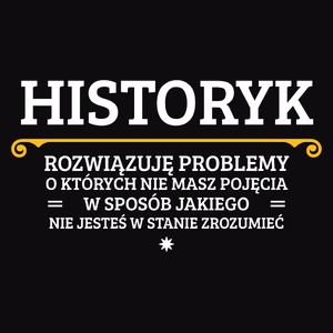 Historyk - Rozwiązuje Problemy O Których Nie Masz Pojęcia - Męska Koszulka Czarna