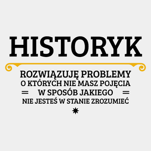 Historyk - Rozwiązuje Problemy O Których Nie Masz Pojęcia - Męska Koszulka Biała