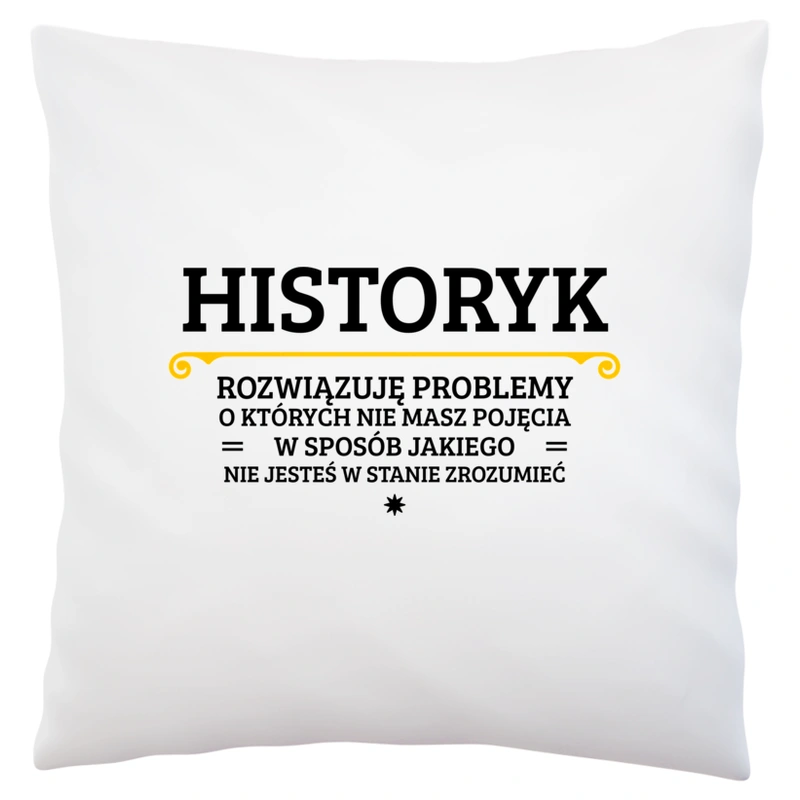 Historyk - Rozwiązuje Problemy O Których Nie Masz Pojęcia - Poduszka Biała