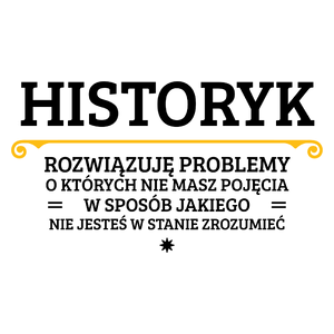 Historyk - Rozwiązuje Problemy O Których Nie Masz Pojęcia - Kubek Biały