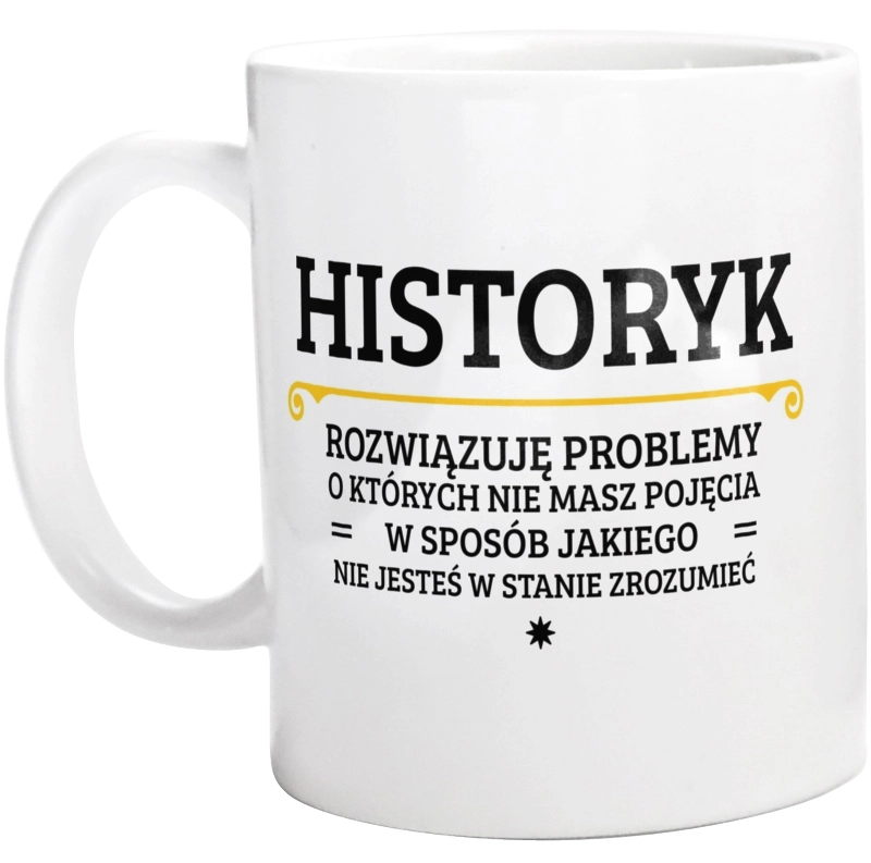 Historyk - Rozwiązuje Problemy O Których Nie Masz Pojęcia - Kubek Biały