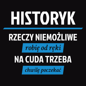 Historyk - Rzeczy Niemożliwe Robię Od Ręki - Na Cuda Trzeba Chwilę Poczekać - Męska Koszulka Czarna