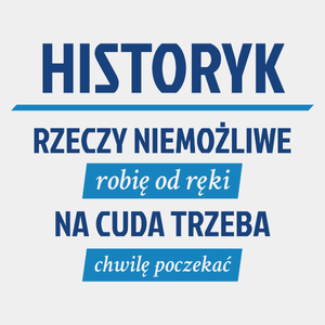 Historyk - Rzeczy Niemożliwe Robię Od Ręki - Na Cuda Trzeba Chwilę Poczekać - Męska Koszulka Biała