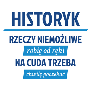 Historyk - Rzeczy Niemożliwe Robię Od Ręki - Na Cuda Trzeba Chwilę Poczekać - Kubek Biały