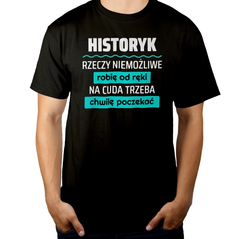 Historyk - Rzeczy Niemożliwe Robię Od Ręki - Na Cuda Trzeba Chwilę Poczekać - Męska Koszulka Czarna