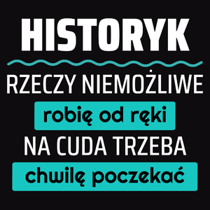 Historyk - Rzeczy Niemożliwe Robię Od Ręki - Na Cuda Trzeba Chwilę Poczekać - Męska Koszulka Czarna