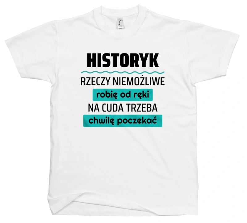 Historyk - Rzeczy Niemożliwe Robię Od Ręki - Na Cuda Trzeba Chwilę Poczekać - Męska Koszulka Biała