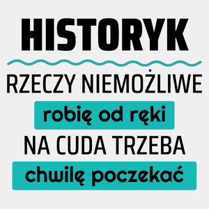 Historyk - Rzeczy Niemożliwe Robię Od Ręki - Na Cuda Trzeba Chwilę Poczekać - Męska Koszulka Biała