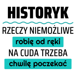 Historyk - Rzeczy Niemożliwe Robię Od Ręki - Na Cuda Trzeba Chwilę Poczekać - Kubek Biały