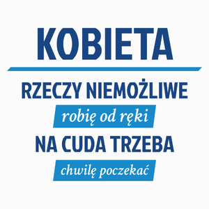 kobieta - rzeczy niemożliwe robię od ręki - na cuda trzeba chwilę poczekać - Poduszka Biała