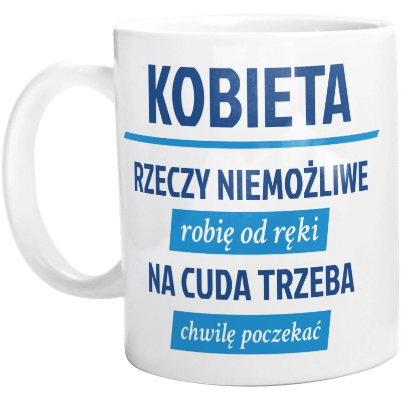 kobieta - rzeczy niemożliwe robię od ręki - na cuda trzeba chwilę poczekać - Kubek Biały