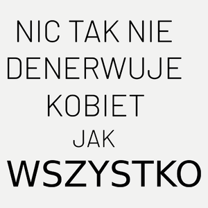 Nic Tak Nie Denerwuje Kobiet Jak Wszystko - Damska Koszulka Biała