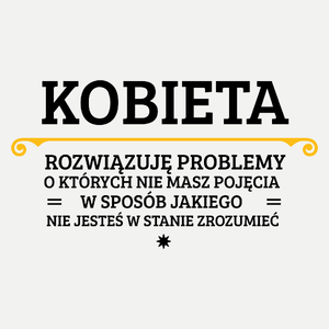 Kobieta - Rozwiązuje Problemy O Których Nie Masz Pojęcia - Damska Koszulka Biała