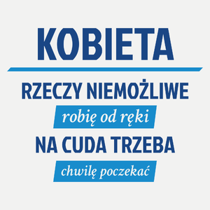 kobieta - rzeczy niemożliwe robię od ręki - na cuda trzeba chwilę poczekać - Damska Koszulka Biała