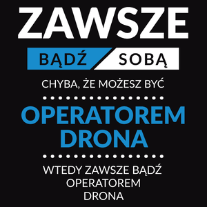 Zawsze Bądź Sobą, Chyba Że Możesz Być Operatorem Drona - Męska Koszulka Czarna