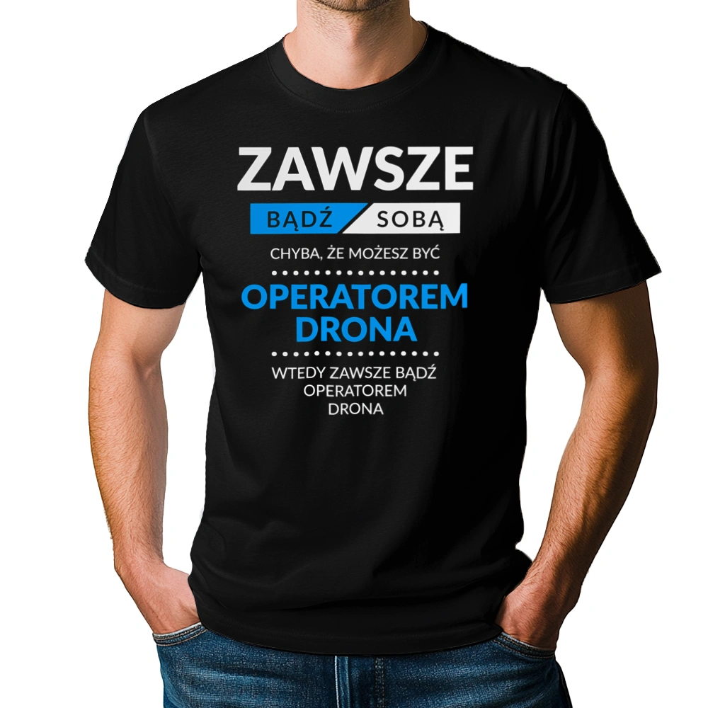 Zawsze Bądź Sobą, Chyba Że Możesz Być Operatorem Drona - Męska Koszulka Czarna