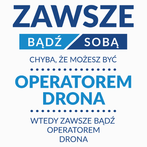 Zawsze Bądź Sobą, Chyba Że Możesz Być Operatorem Drona - Poduszka Biała