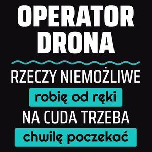 Operator Drona - Rzeczy Niemożliwe Robię Od Ręki - Na Cuda Trzeba Chwilę Poczekać - Męska Koszulka Czarna