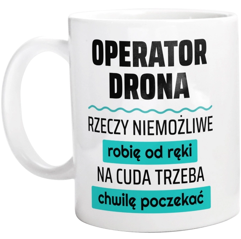 Operator Drona - Rzeczy Niemożliwe Robię Od Ręki - Na Cuda Trzeba Chwilę Poczekać - Kubek Biały