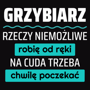 Grzybiarz - Rzeczy Niemożliwe Robię Od Ręki - Na Cuda Trzeba Chwilę Poczekać - Męska Koszulka Czarna