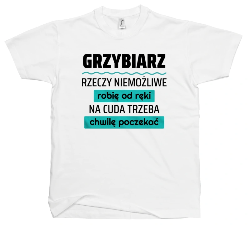 Grzybiarz - Rzeczy Niemożliwe Robię Od Ręki - Na Cuda Trzeba Chwilę Poczekać - Męska Koszulka Biała