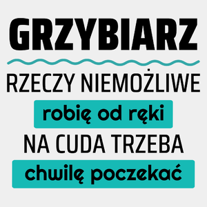 Grzybiarz - Rzeczy Niemożliwe Robię Od Ręki - Na Cuda Trzeba Chwilę Poczekać - Męska Koszulka Biała