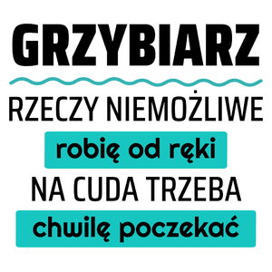 Grzybiarz - Rzeczy Niemożliwe Robię Od Ręki - Na Cuda Trzeba Chwilę Poczekać - Kubek Biały