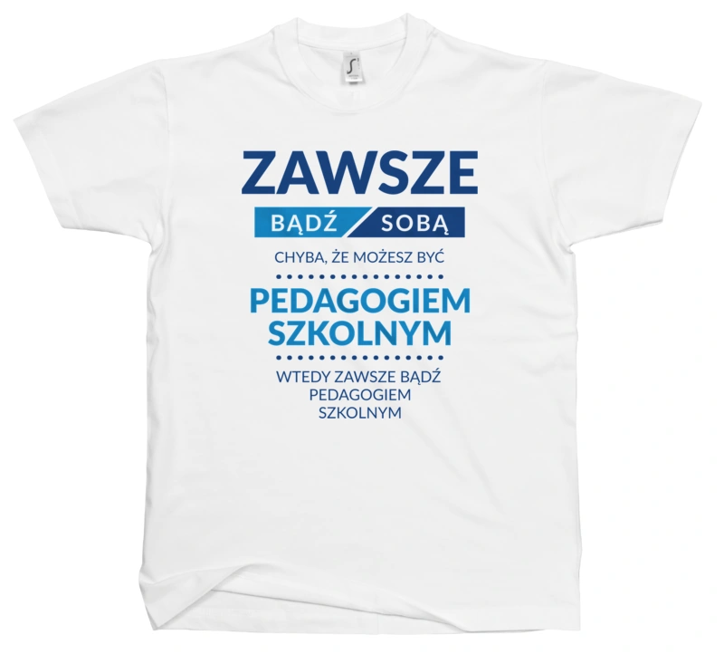 Zawsze Bądź Sobą, Chyba Że Możesz Być Pedagogiem Szkolnym - Męska Koszulka Biała