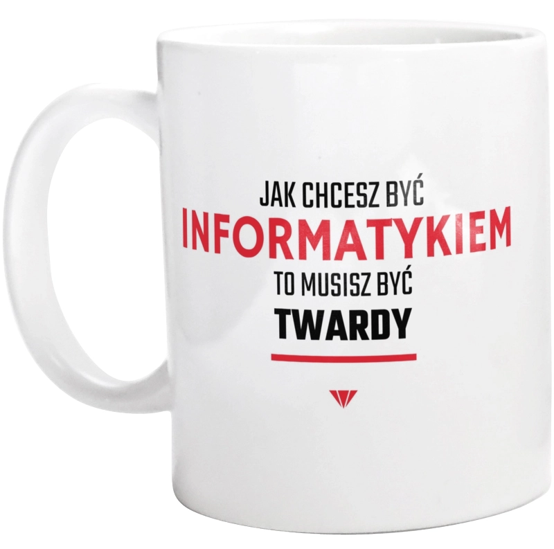 Jak Chcesz Być Informatykiem To Musisz Być Twardy - Kubek Biały