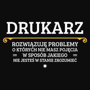 Drukarz - Rozwiązuje Problemy O Których Nie Masz Pojęcia - Męska Koszulka Czarna