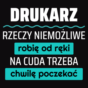 Drukarz - Rzeczy Niemożliwe Robię Od Ręki - Na Cuda Trzeba Chwilę Poczekać - Męska Koszulka Czarna