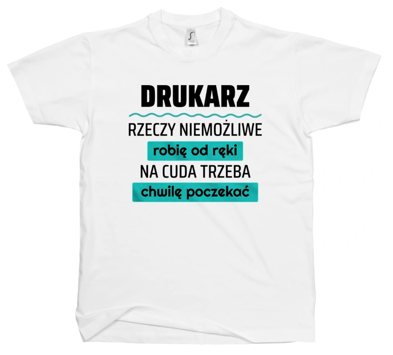 Drukarz - Rzeczy Niemożliwe Robię Od Ręki - Na Cuda Trzeba Chwilę Poczekać - Męska Koszulka Biała