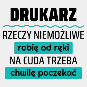 Drukarz - Rzeczy Niemożliwe Robię Od Ręki - Na Cuda Trzeba Chwilę Poczekać - Męska Koszulka Biała