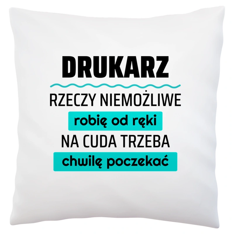 Drukarz - Rzeczy Niemożliwe Robię Od Ręki - Na Cuda Trzeba Chwilę Poczekać - Poduszka Biała