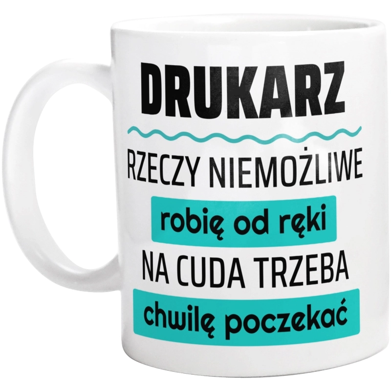 Drukarz - Rzeczy Niemożliwe Robię Od Ręki - Na Cuda Trzeba Chwilę Poczekać - Kubek Biały