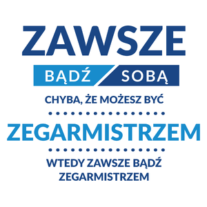 Zawsze Bądź Sobą, Chyba Że Możesz Być Zegarmistrzem - Kubek Biały