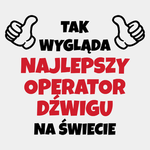 Tak Wygląda Najlepszy Operator Dźwigu Na Świecie - Męska Koszulka Biała