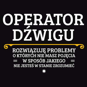 Operator Dźwigu - Rozwiązuje Problemy O Których Nie Masz Pojęcia - Męska Koszulka Czarna