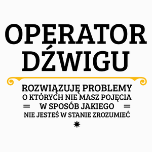 Operator Dźwigu - Rozwiązuje Problemy O Których Nie Masz Pojęcia - Poduszka Biała