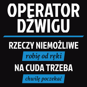 Operator Dźwigu - Rzeczy Niemożliwe Robię Od Ręki - Na Cuda Trzeba Chwilę Poczekać - Męska Koszulka Czarna