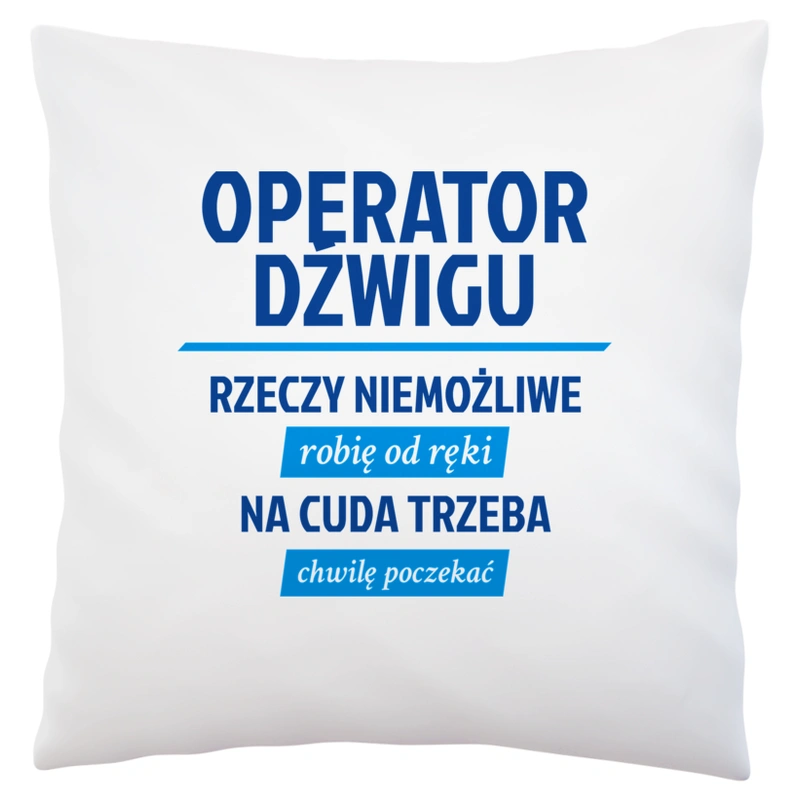 Operator Dźwigu - Rzeczy Niemożliwe Robię Od Ręki - Na Cuda Trzeba Chwilę Poczekać - Poduszka Biała