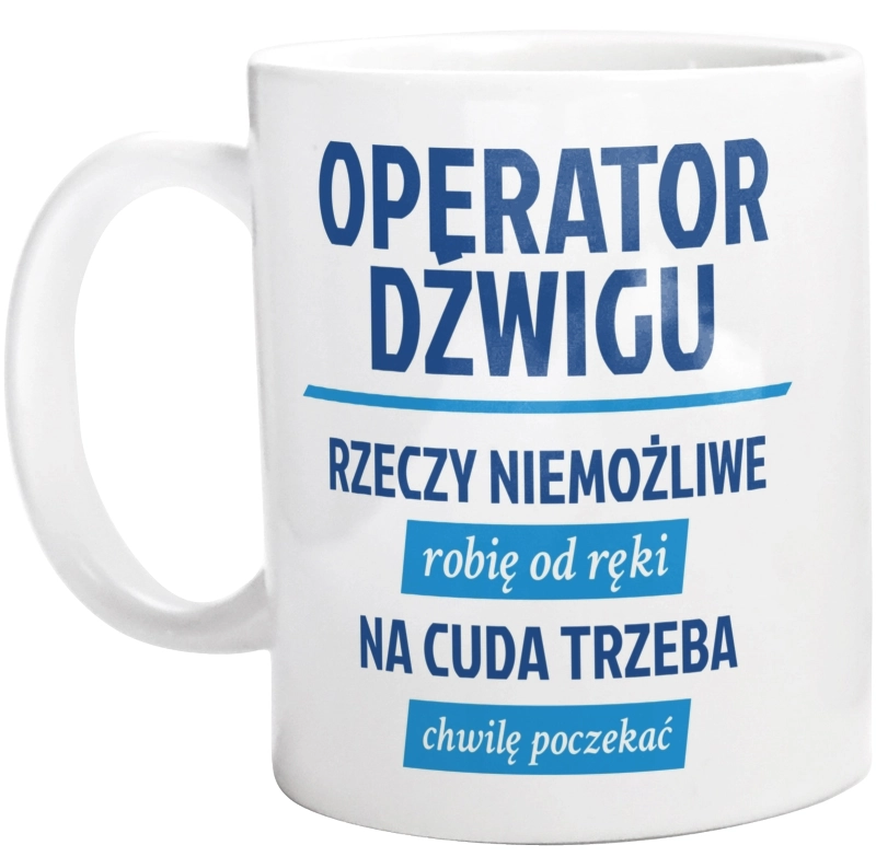 Operator Dźwigu - Rzeczy Niemożliwe Robię Od Ręki - Na Cuda Trzeba Chwilę Poczekać - Kubek Biały