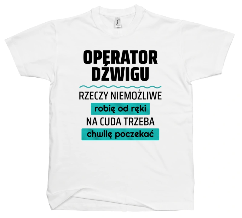 Operator Dźwigu - Rzeczy Niemożliwe Robię Od Ręki - Na Cuda Trzeba Chwilę Poczekać - Męska Koszulka Biała